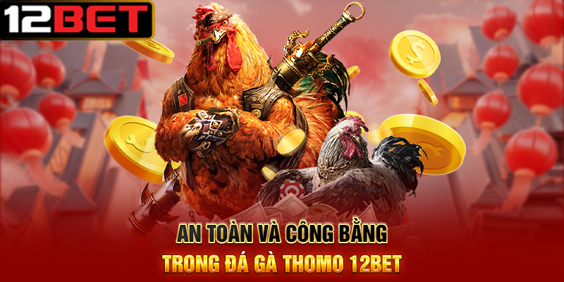 Đá Gà Thomo 12BET – Đặt Cược Nhanh, Rút Thưởng Dễ Dàng 2 An Toàn Và Công Bằng Trong Đá Gà Thomo 12BET