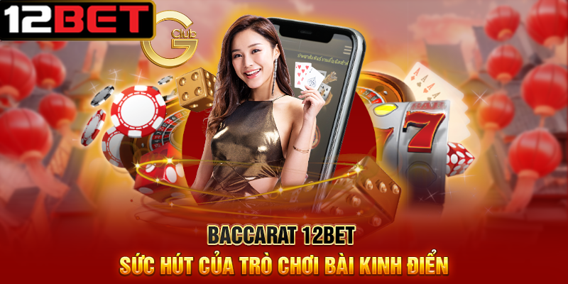 Khám Phá Bí Mật Chơi 12BET – Ăn Thưởng Mỗi Ngày 2 Baccarat 12BET Sức Hút Của Trò Chơi Bài Kinh Điển