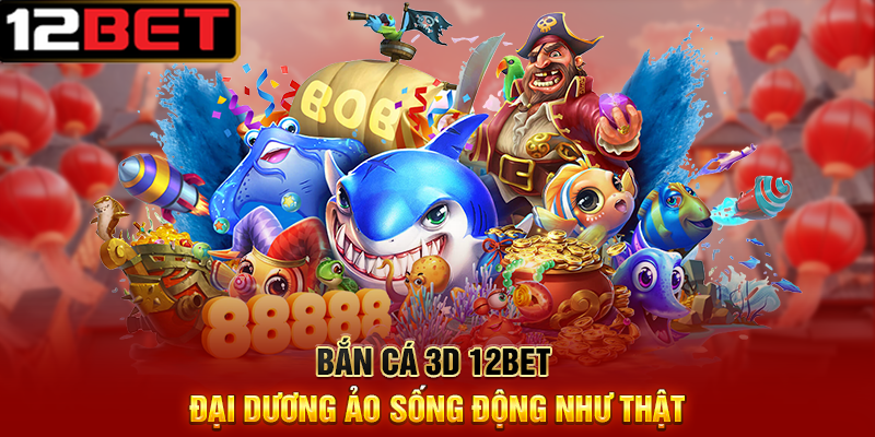 Bắn Cá 3D 12BET – Trò Chơi Giải Trí Săn Thưởng Cực Mãn Nhãn 2 Bắn Cá 3D 12BET Đại Dương Ảo Sống Động Như Thật