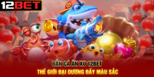 Bắn Cá Ăn Xu 12BET Thế Giới Đại Dương Đầy Màu Sắc