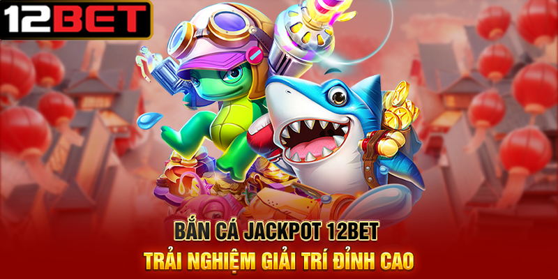 Khám Phá Bắn Cá Jackpot 12BET – Trò Chơi Ăn Thưởng Cực Đỉnh 4 Bắn Cá Jackpot 12BET Trải Nghiệm Giải Trí Đỉnh Cao