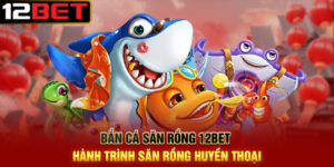 Bắn Cá Săn Rồng 12BET Hành Trình Săn Rồng Huyền Thoại