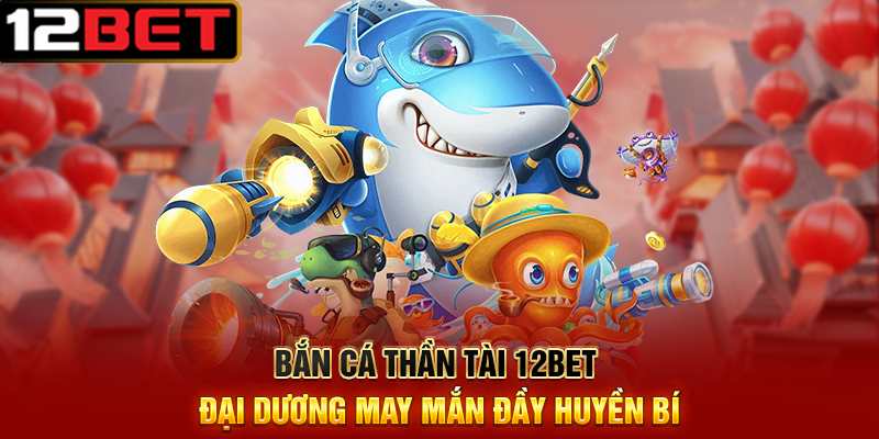 Bắn Cá Thần Tài 12BET – Cơ Hội Nổ Hũ Vàng, Trúng Thưởng Tiền Triệu 4 Bắn Cá Thần Tài 12BET Đại Dương May Mắn Đầy Huyền Bí