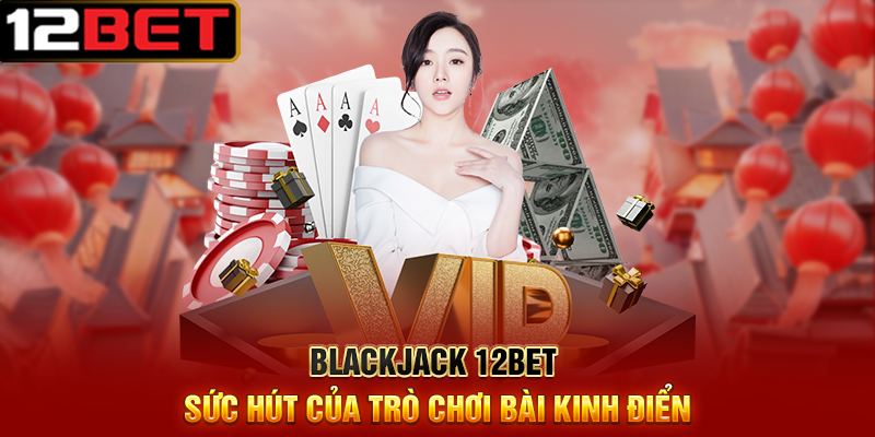 Blackjack 12BET Trải Nghiệm Trò Chơi Bài Đầy Kịch Tính 1 Blackjack 12BET Sức Hút Của Trò Chơi Bài Kinh Điển