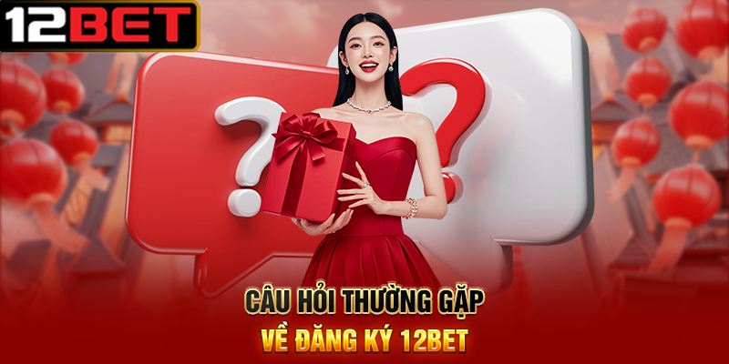 Đăng Ký 12BET – Hành Trình Bắt Đầu Giải Trí Cá Cược Đỉnh Cao 3 Câu Hỏi Thường Gặp Về Đăng Ký 12BET