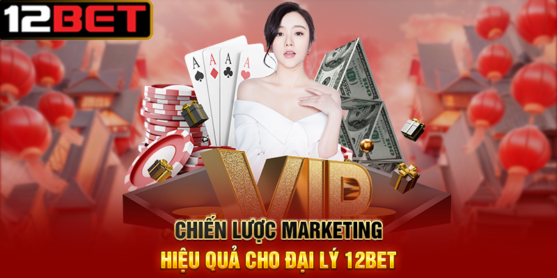 Đại Lý 12BET - Cơ Hội Vàng Để Kiếm Tiền Từ Niềm Đam Mê Cá Cược 2 Chiến Lược Marketing Hiệu Quả Cho Đại Lý 12BET