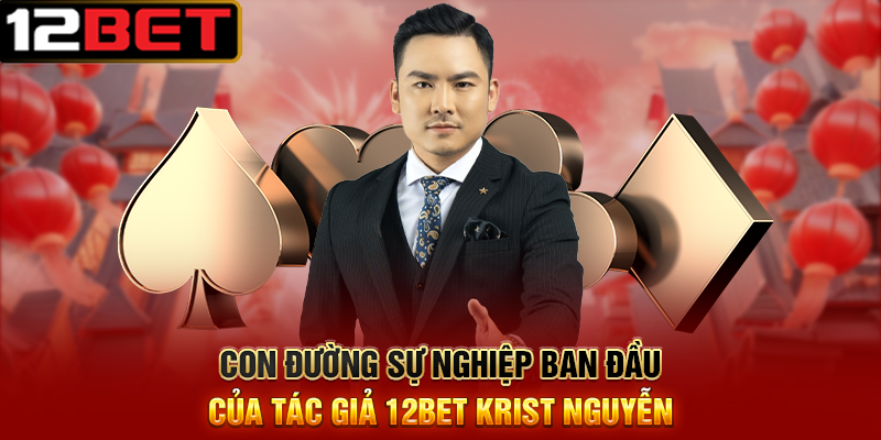 Tác Giả 12BET Krist Nguyễn - Người Tiên Phong Đằng Sau Thành Công Của Nhà Cái Hàng Đầu Châu Á 2 Con Đường Sự Nghiệp Ban Đầu Của Tác Giả 12BET Krist Nguyễn