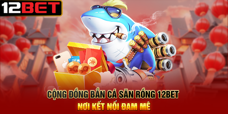 Bắn Cá Săn Rồng 12BET - Cuộc Phiêu Lưu Huyền Thoại Trong Đại Dương Sâu Thẳm 4 Cộng Đồng Bắn Cá Săn Rồng 12BET Nơi Kết Nối Đam Mê