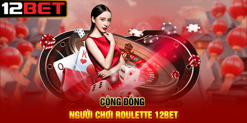 Roulette 12BET Vòng Quay May Mắn Đầy Hấp Dẫn 4 Cộng Đồng Người Chơi Roulette 12BET