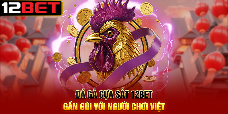 Đá Gà Cựa Sắt 12BET – Cách Theo Dõi Trận Đấu Và Đặt Kèo Chuẩn 4 Đá Gà Cựa Sắt 12BET Gần Gũi Với Người Chơi Việt