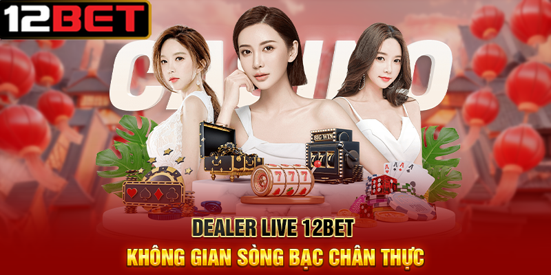 Dealer Live 12BET – Trải Nghiệm Casino Trực Tuyến Với Dealer Thật 5 Dealer Live 12BET Không Gian Sòng Bạc Chân Thực