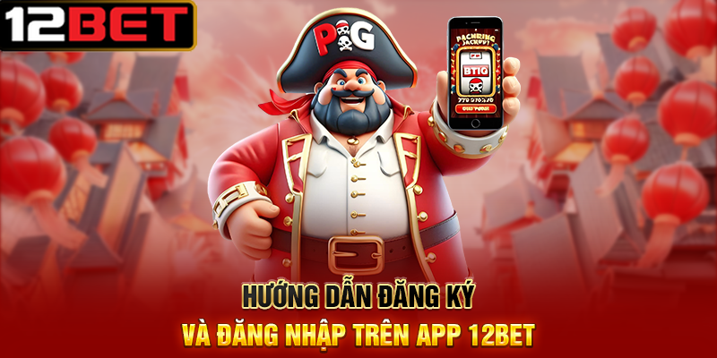 Tải App 12BET - Trải nghiệm cá cược trực tuyến mọi lúc mọi nơi 2 Hướng dẫn đăng ký và đăng nhập trên app 12BET