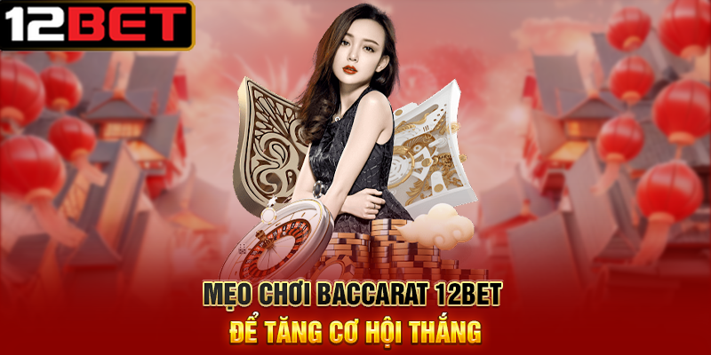 Khám Phá Bí Mật Chơi 12BET – Ăn Thưởng Mỗi Ngày 3 Mẹo Chơi Baccarat 12BET Để Tăng Cơ Hội Thắng