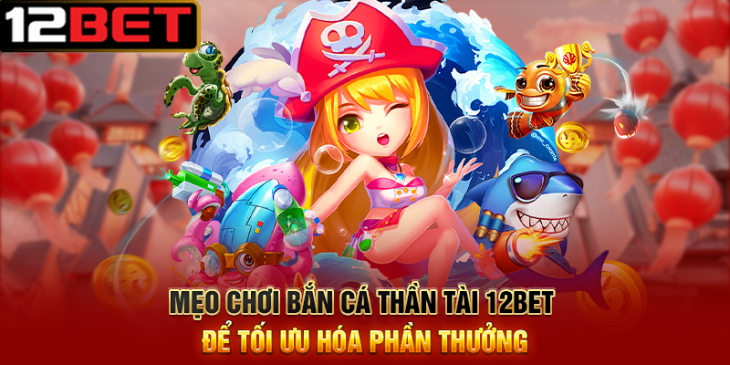Bắn Cá Thần Tài 12BET – Cơ Hội Nổ Hũ Vàng, Trúng Thưởng Tiền Triệu 3 Mẹo Chơi Bắn Cá Thần Tài 12BET Để Tối Ưu Hóa Phần Thưởng