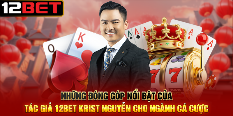 Tác Giả 12BET Krist Nguyễn - Người Tiên Phong Đằng Sau Thành Công Của Nhà Cái Hàng Đầu Châu Á 3 Những Đóng Góp Nổi Bật Của Tác Giả 12BET Krist Nguyễn Cho Ngành Cá Cược