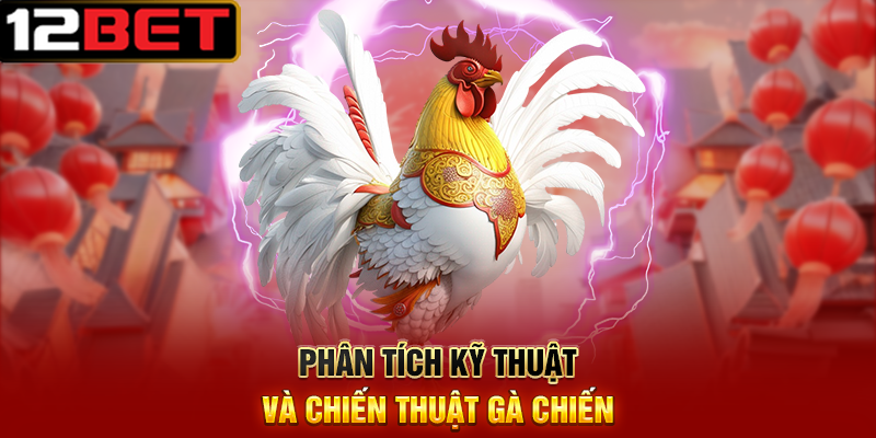 Kinh Nghiệm Cá Cược Đá Gà 12BET – Bí Kíp Chinh Phục Thắng Lợi 8 Phân Tích Kỹ Thuật Và Chiến Thuật Gà Chiến