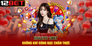 Roulette 12BET Không Khí Sòng Bạc Chân Thực