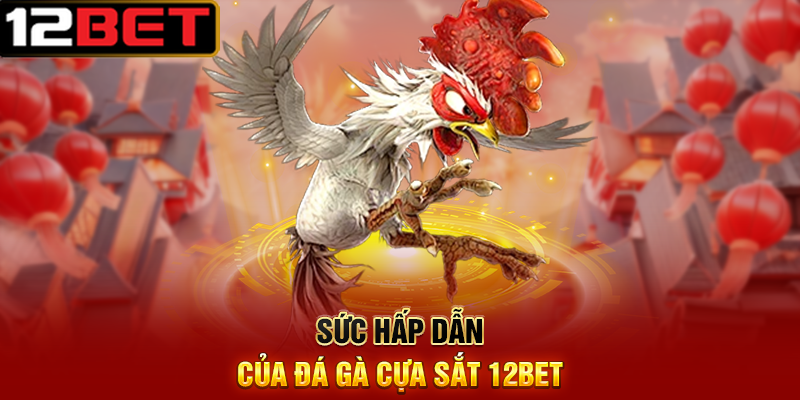 Đá Gà Cựa Sắt 12BET – Cách Theo Dõi Trận Đấu Và Đặt Kèo Chuẩn 2 Sức Hấp Dẫn Của Đá Gà Cựa Sắt 12BET