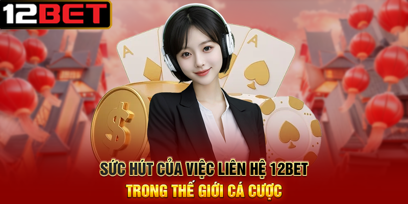 Liên Hệ 12BET – Kết Nối Tận Tâm, Hỗ Trợ Chuyên Nghiệp Mọi Lúc 1 Sức Hút Của Việc Liên Hệ 12BET Trong Thế Giới Cá Cược