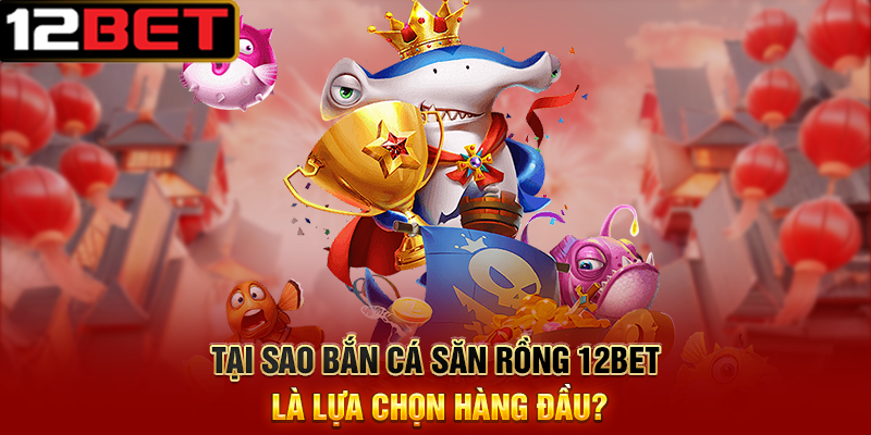 Bắn Cá Săn Rồng 12BET - Cuộc Phiêu Lưu Huyền Thoại Trong Đại Dương Sâu Thẳm 3 Tại Sao Bắn Cá Săn Rồng 12BET Là Lựa Chọn Hàng Đầu?