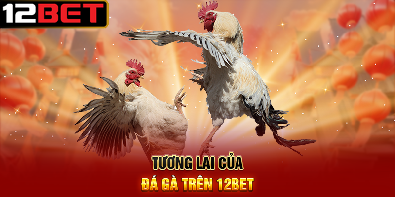Bí Quyết Đá Gà Thắng Lớn 12BET – Hành Trang Cho Người Chơi Thông Thái 6 Tương Lai Của Đá Gà Trên 12BET