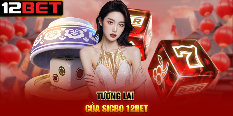 Sicbo 12BET – Trò Chơi Xúc Xắc May Rủi Hấp Dẫn Nhất Hiện Nay 4 Tương Lai Của Sicbo 12BET