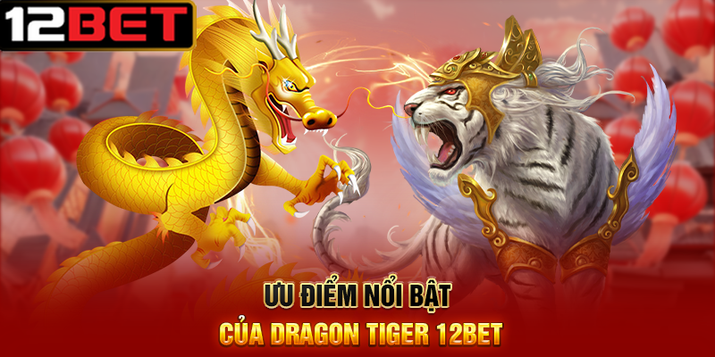 Dragon Tiger 12BET Trò Chơi Bài Đơn Giản Nhưng Hấp Dẫn 3 Ưu Điểm Nổi Bật Của Dragon Tiger 12BET