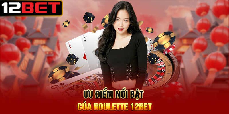 Roulette 12BET Vòng Quay May Mắn Đầy Hấp Dẫn 3 Ưu Điểm Nổi Bật Của Roulette 12BET