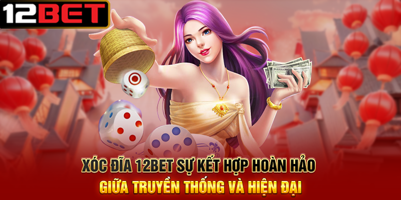 Xóc Đĩa 12BET Sự Kết Hợp Hoàn Hảo Giữa Truyền Thống Và Hiện Đại